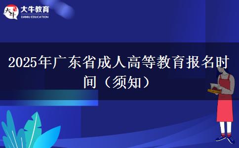 2025年广东省成人高等教育报名时间（须知）