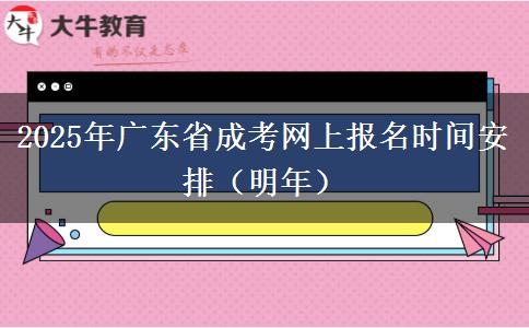 2025年广东省成考网上报名时间安排（明年）