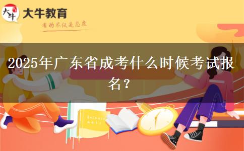 2025年广东省成考什么时候考试报名？