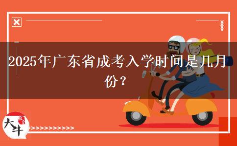 2025年广东省成考入学时间是几月份？