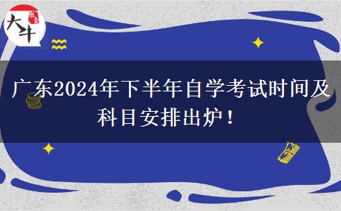 广东2024年下半年自学考试时间及科目安排出炉！