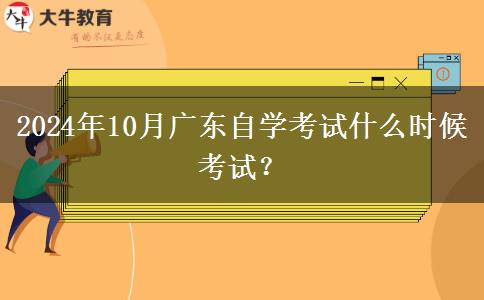 2024年10月广东自学考试什么时候考试？