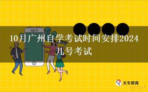 10月广州自学考试时间安排2024 几号考试