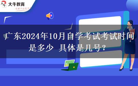 广东2024年10月自学考试考试时间是多少 具体是几号？