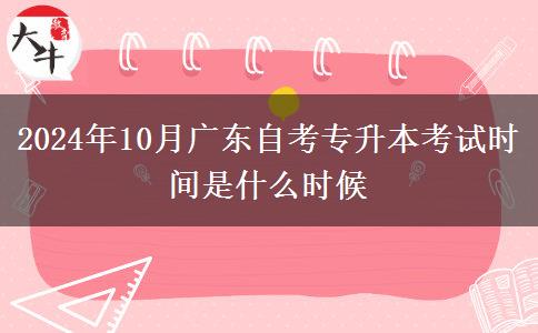 2024年10月广东自考专升本考试时间是什么时候