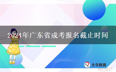 2024年广东省成考报名截止时间