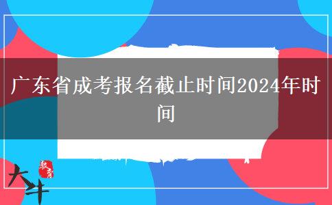 广东省成考报名截止时间2024年时间