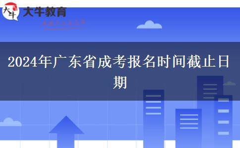 2024年广东省成考报名时间截止日期