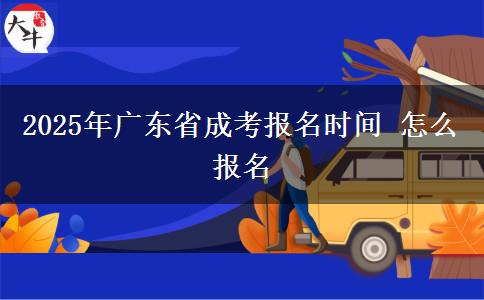 2025年广东省成考报名时间 怎么报名