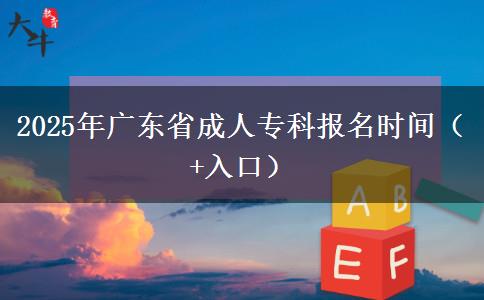 2025年广东省成人专科报名时间（+入口）