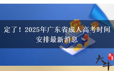 定了！2025年广东省成人高考时间安排最新消息