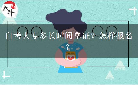 自考大专多长时间拿证？怎样报名？