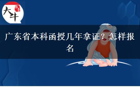 广东省本科函授几年拿证？怎样报名