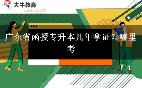 广东省函授专升本几年拿证？哪里考