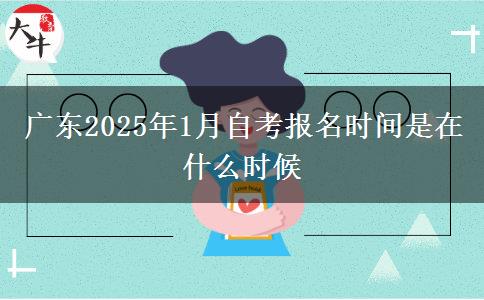 广东2025年1月自考报名时间是在什么时候