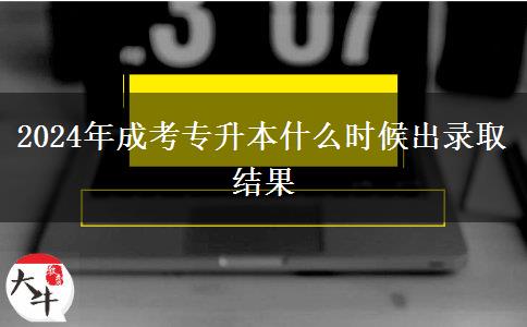 2024年成考专升本什么时候出录取结果