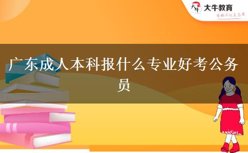 广东成人本科报什么专业好考公务员