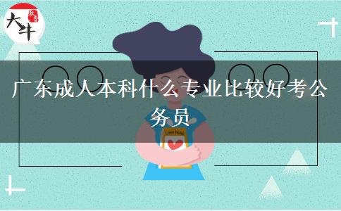 广东成人本科什么专业比较好考公务员