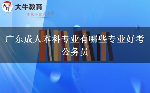 广东成人本科专业有哪些专业好考公务员