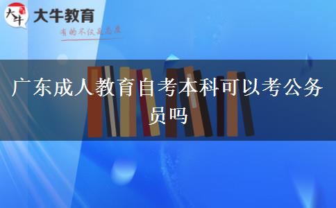 广东成人教育自考本科可以考公务员吗