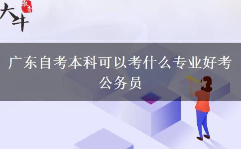 广东自考本科可以考什么专业好考公务员