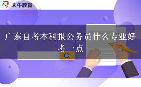 广东自考本科报公务员什么专业好考一点