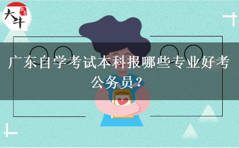 广东自学考试本科报哪些专业好考公务员？