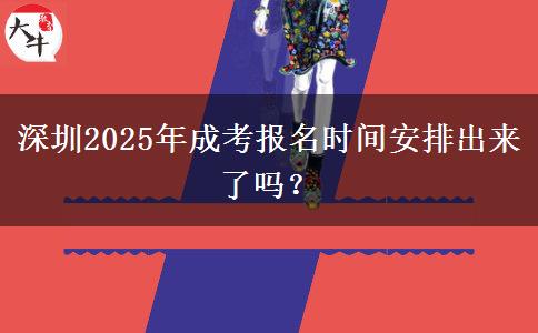 深圳2025年成考报名时间安排出来了吗？