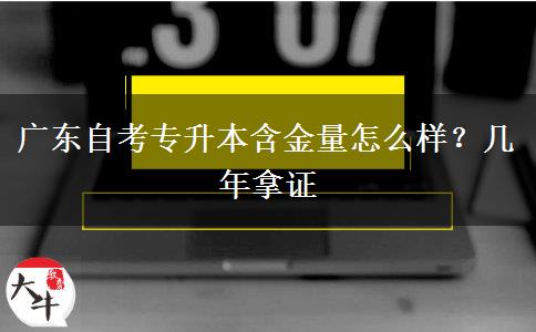 广东自考专升本含金量怎么样？几年拿证