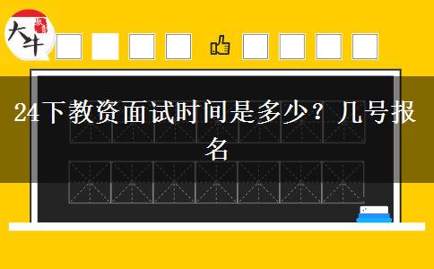 24下教资面试时间是多少？几号报名