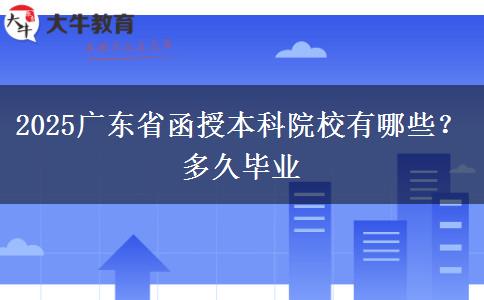 2025广东省函授本科院校有哪些？多久毕业