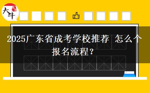 2025广东省成考学校推荐 怎么个报名流程？