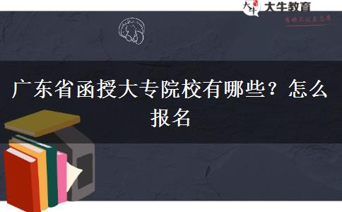 广东省函授大专院校有哪些？怎么报名