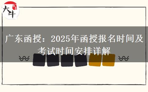 广东函授：2025年函授报名时间及考试时间安排详解