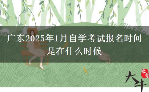 广东2025年1月自学考试报名时间是在什么时候