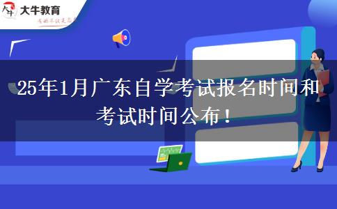 25年1月广东自学考试报名时间和考试时间公布！