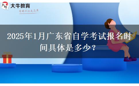 2025年1月广东省自学考试报名时间具体是多少？