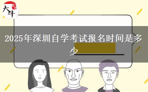 2025年深圳自学考试报名时间是多少