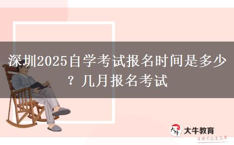 深圳2025自学考试报名时间是多少？几月报名考试