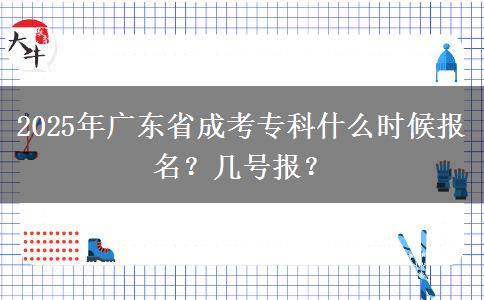 2025年广东省成考专科什么时候报名？几号报？