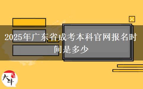 2025年广东省成考本科官网报名时间是多少