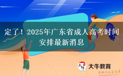 定了！2025年广东省成人高考时间安排最新消息