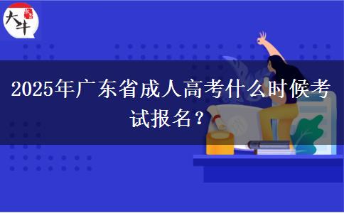 2025年广东省成人高考什么时候考试报名？