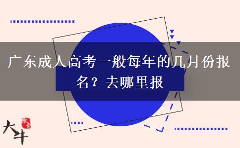 广东成人高考一般每年的几月份报名？去哪里报