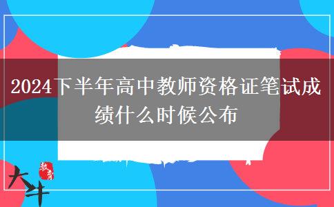 2024下半年高中教师资格证笔试成绩什么时候公布