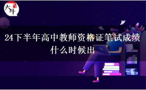 24下半年高中教师资格证笔试成绩什么时候出