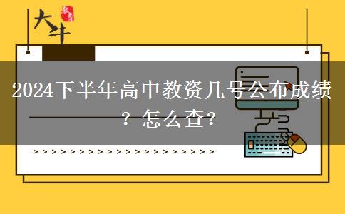 2024下半年高中教资几号公布成绩？怎么查？