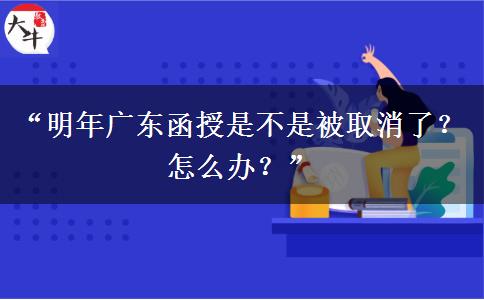 “明年广东函授是不是被取消了？怎么办？”