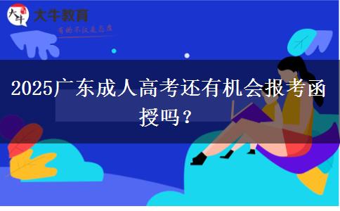 2025广东成人高考还有机会报考函授吗？