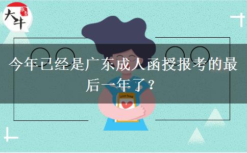 今年已经是广东成人函授报考的最后一年了？